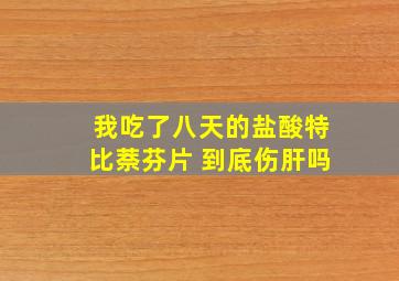 我吃了八天的盐酸特比萘芬片 到底伤肝吗